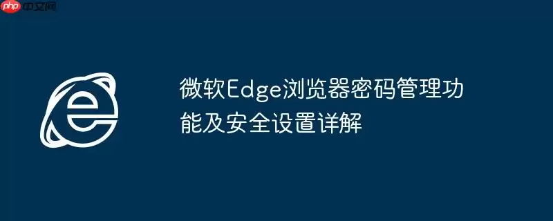 微软Edge浏览器密码管理功能及安全设置详解