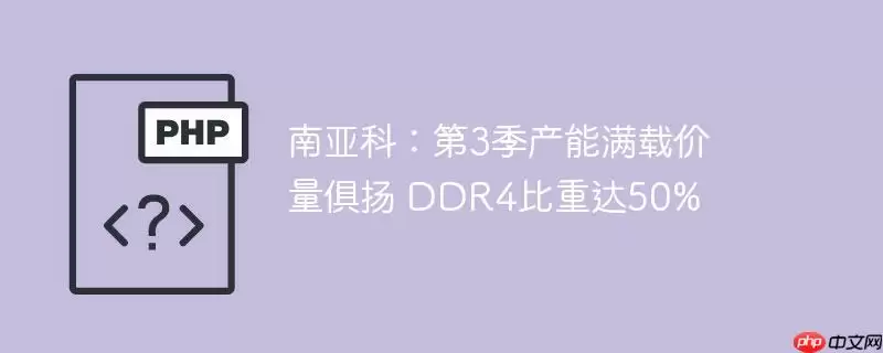 南亚科:第3季产能满载价量俱扬 ddr4比重达50%