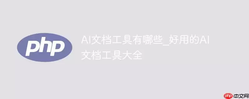 ai文档工具有哪些_好用的ai文档工具大全