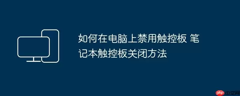 如何在电脑上禁用触控板 笔记本触控板关闭方法