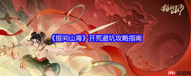 指间山海公测开荒指南 新手必看避坑攻略