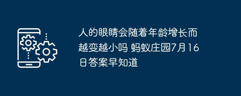 人的眼睛会随着年龄增长而越变越小吗 蚂蚁庄园7月16日答案早知道