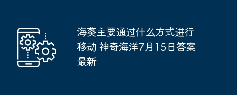 海葵主要通过什么方式进行移动 神奇海洋7月15日答案最新