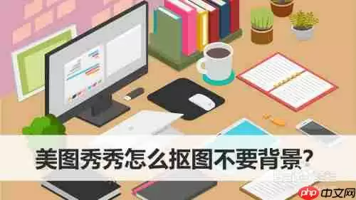 美图秀秀怎么抠图不要背景 具体操作步骤