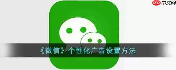 微信个性化广告怎么设置 个性化广告设置方法
