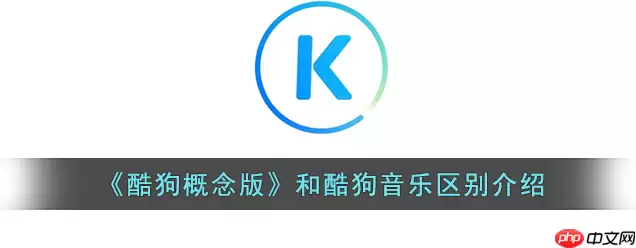 酷狗概念版和普通版有什么区别 酷狗概念版和酷狗音乐区别介绍