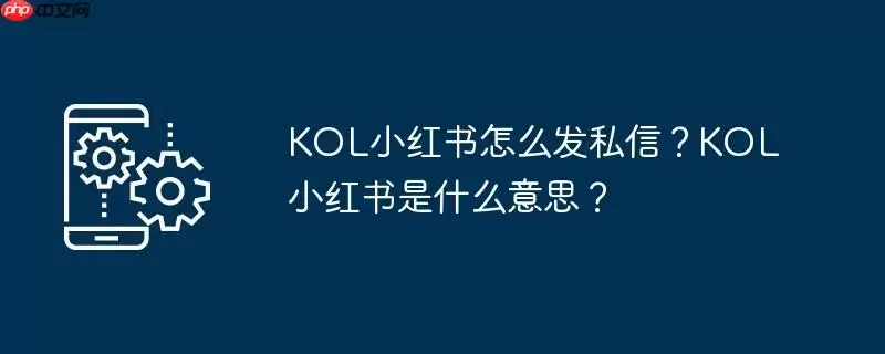kol小红书怎么发私信?kol小红书是什么意思?