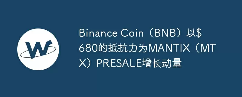 binance coin(bnb)以$ 680的抵抗力为mantix(mtx)presale增长动量