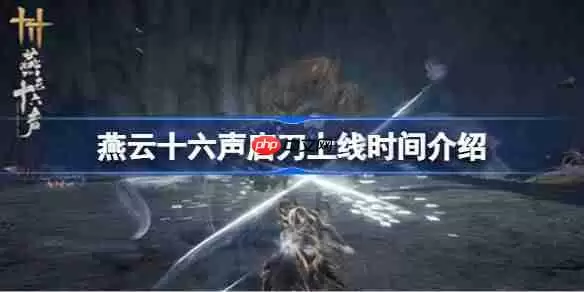 燕云十六声唐刀什么时候上线-燕云十六声唐刀上线时间介绍