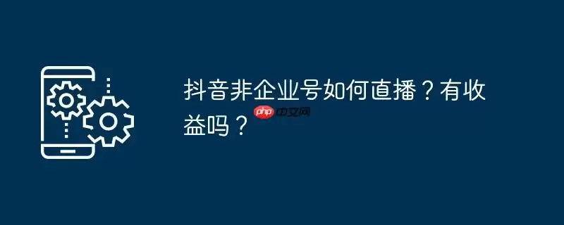 抖音非企业号如何直播？有收益吗？