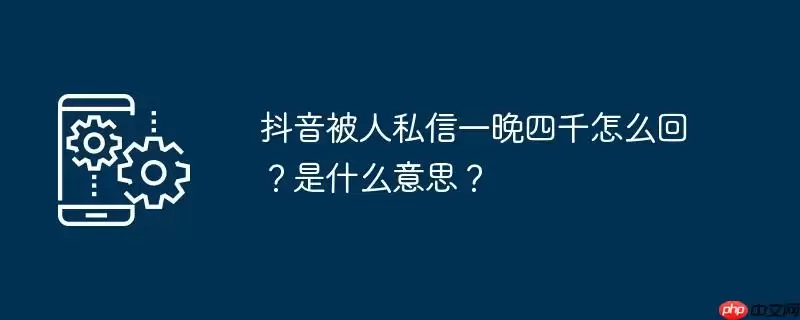 抖音被人私信一晚四千怎么回？是什么意思？