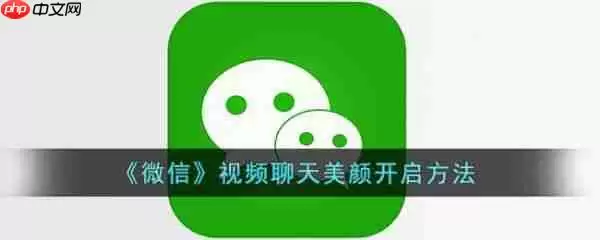 微信视频聊天美颜怎么开启 视频聊天美颜开启方法