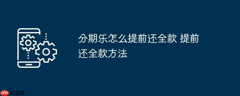 分期乐怎么提前还全款 提前还全款方法