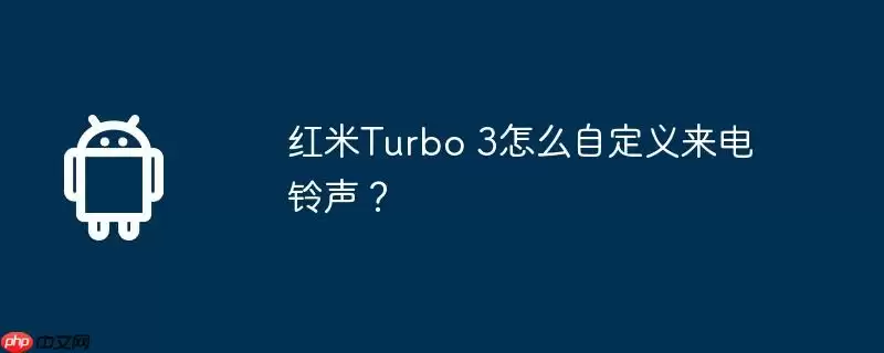 红米turbo 3怎么自定义来电铃声？