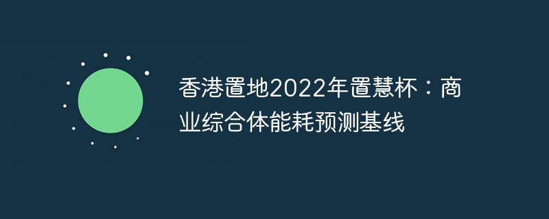 香港置地2022年置慧杯：商业综合体能耗预测基线 - 游乐网