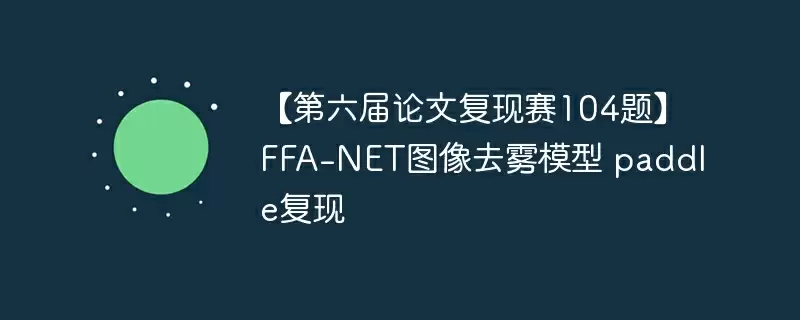 【第六届论文复现赛104题】ffa-net图像去雾模型 paddle复现 - 游乐网