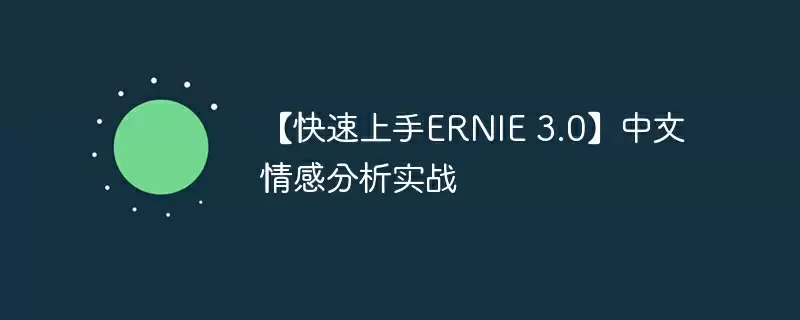 【快速上手ernie 3.0】中文情感分析实战 - 游乐网