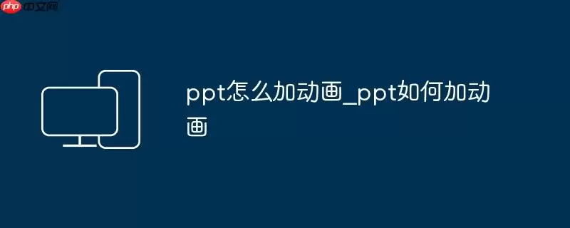 ppt怎么加动画_ppt如何加动画