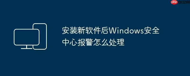 安装新软件后Windows安全中心报警怎么处理