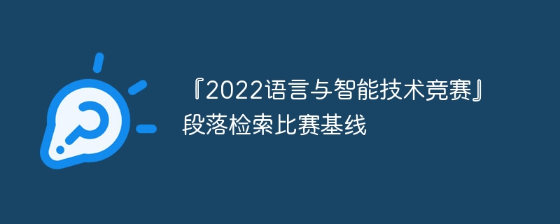 『2022语言与智能技术竞赛』段落检索比赛基线 - 游乐网