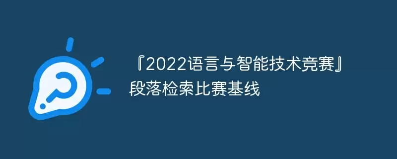 『2022语言与智能技术竞赛』段落检索比赛基线 - 游乐网