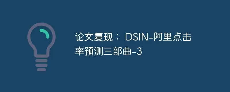 论文复现： dsin-阿里点击率预测三部曲-3 - 游乐网