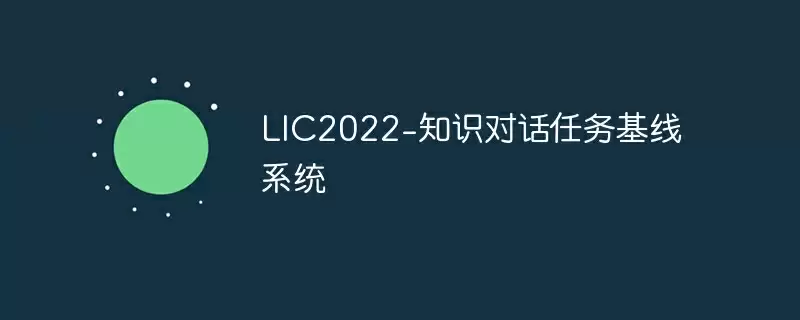 lic2022-知识对话任务基线系统 - 游乐网