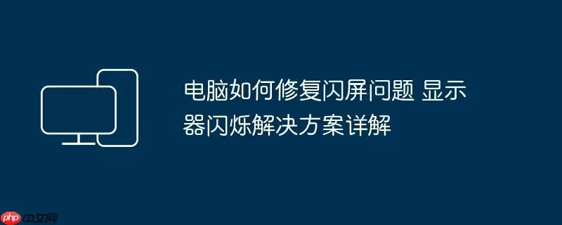 电脑如何修复闪屏问题 显示器闪烁解决方案详解