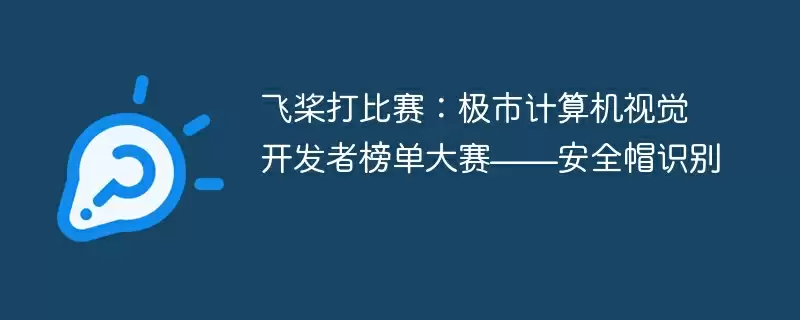 飞桨打比赛:极市计算机视觉开发者榜单大赛——安全帽识别 - 游乐网