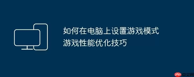 如何在电脑上设置游戏模式 游戏性能优化技巧