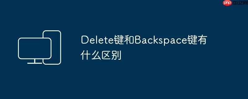 Delete键和Backspace键有什么区别