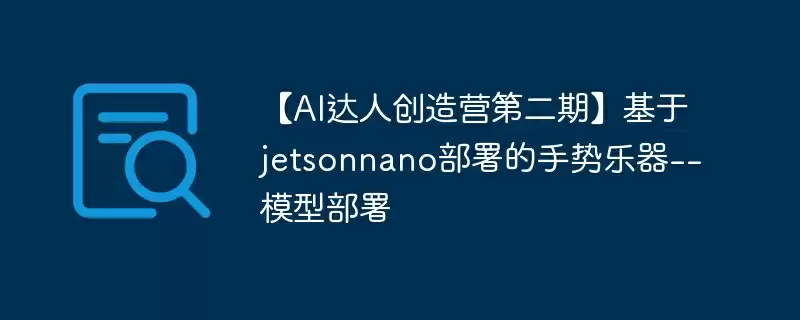 【ai达人创造营第二期】基于jetsonnano部署的手势乐器--模型部署 - 游乐网