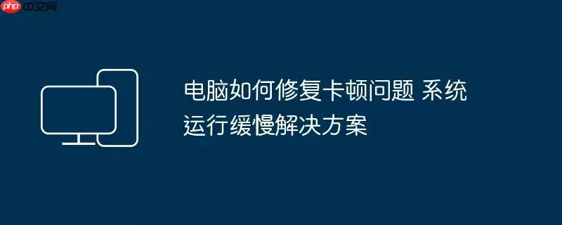 电脑如何修复卡顿问题 系统运行缓慢解决方案