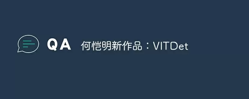 何恺明新作品:vitdet - 游乐网