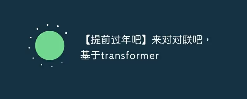 【提前过年吧】来对对联吧，基于transformer - 游乐网