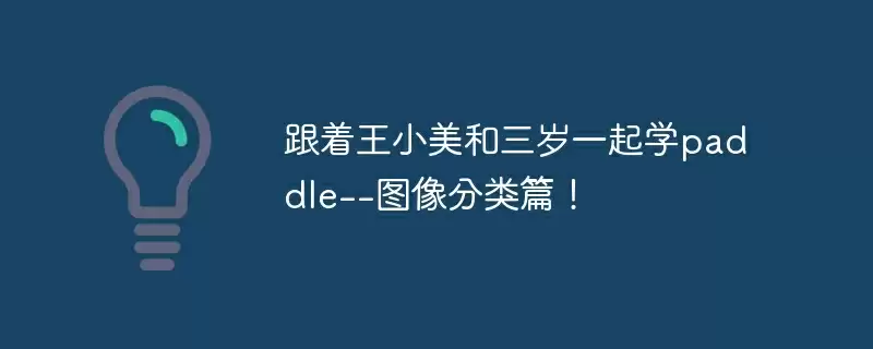 跟着王小美和三岁一起学paddle--图像分类篇! - 游乐网