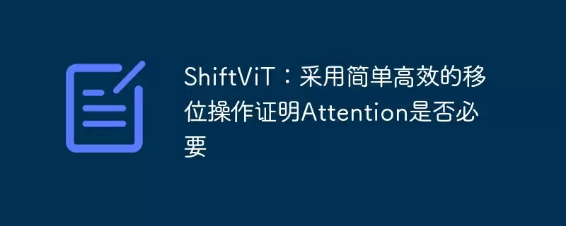shiftvit:采用简单高效的移位操作证明attention是否必要 - 游乐网