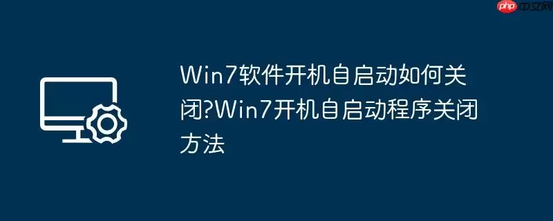 win7软件开机自启动如何关闭?win7开机自启动程序关闭方法