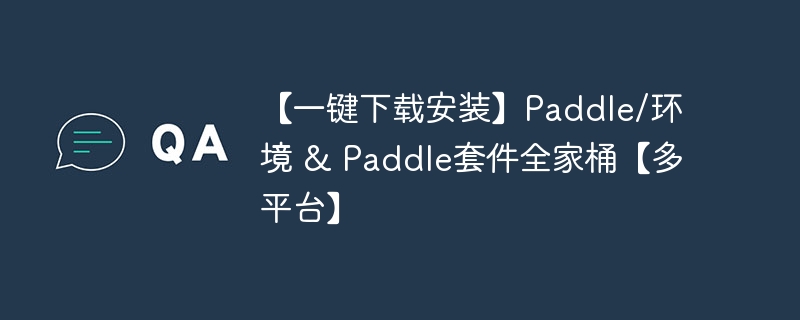 【一键下载安装】paddle/环境 & paddle套件全家桶【多平台】 - 游乐网