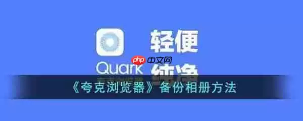 夸克浏览器怎么备份相册 夸克浏览器备份相册方法