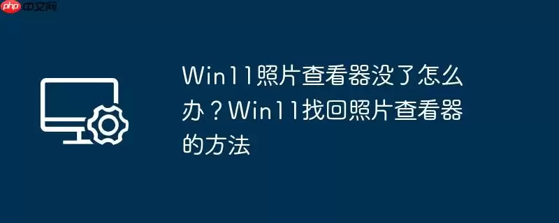 win11照片查看器没了怎么办?win11找回照片查看器的方法