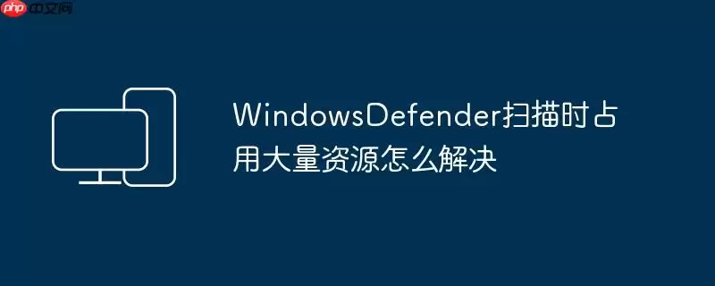 WindowsDefender扫描时占用大量资源怎么解决