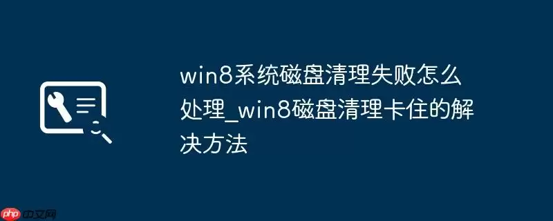 win8系统磁盘清理失败怎么处理_win8磁盘清理卡住的解决方法