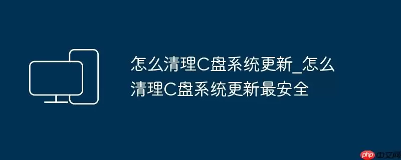 怎么清理C盘系统更新_怎么清理C盘系统更新最安全