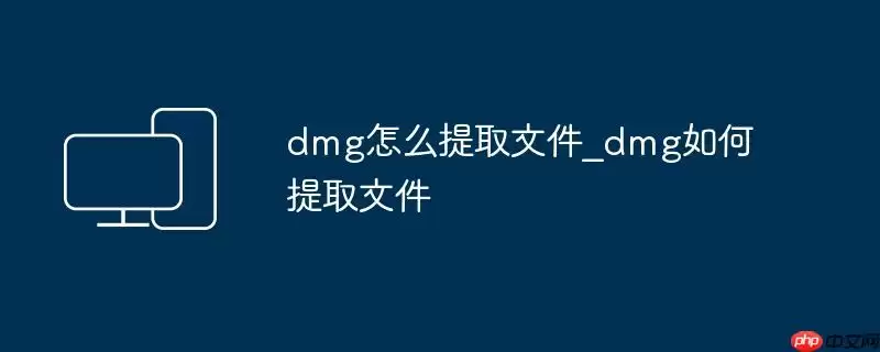 dmg怎么提取文件_dmg如何提取文件
