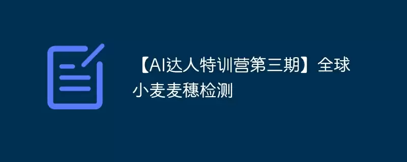 【ai达人特训营第三期】全球小麦麦穗检测 - 游乐网