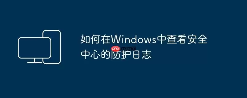 如何在Windows中查看安全中心的防护日志