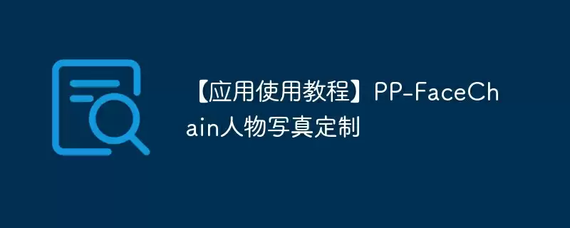 【应用使用教程】pp-facechain人物写真定制 - 游乐网