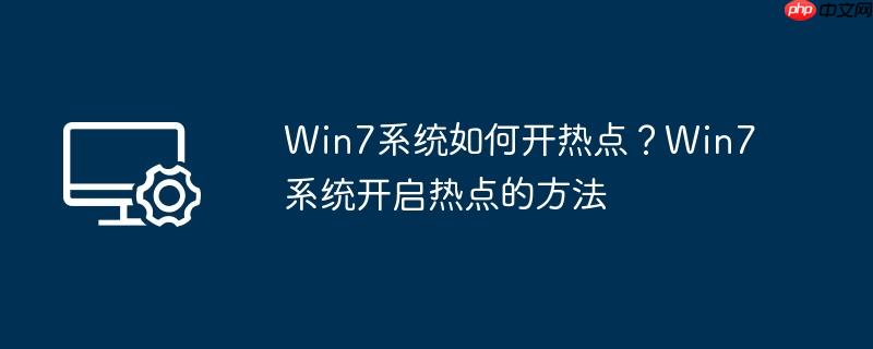 win7系统如何开热点？win7系统开启热点的方法