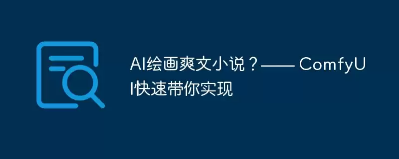 ai绘画爽文小说？—— comfyui快速带你实现 - 游乐网